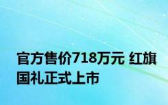 官方售价718万元 红旗国礼正式上市