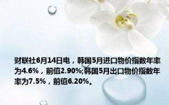 财联社6月14日电，韩国5月进口物价指数年率为4.6%，前值2.90%;韩国5月出口物价指数年率为7.5%，前值6.20%。