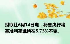 财联社6月14日电，秘鲁央行将基准利率维持在5.75%不变。