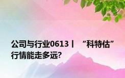 公司与行业0613丨 “科特估”行情能走多远?