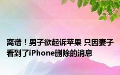 离谱！男子欲起诉苹果 只因妻子看到了iPhone删除的消息