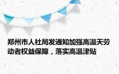 郑州市人社局发通知加强高温天劳动者权益保障，落实高温津贴