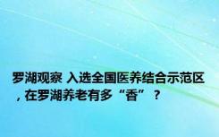 罗湖观察 入选全国医养结合示范区，在罗湖养老有多“香”？