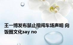 王一博发布禁止擅闯车场声明 向饭圈文化say no