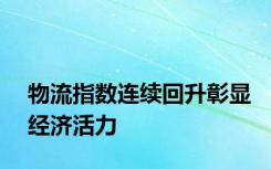 物流指数连续回升彰显经济活力