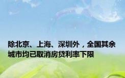 除北京、上海、深圳外，全国其余城市均已取消房贷利率下限