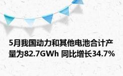 5月我国动力和其他电池合计产量为82.7GWh 同比增长34.7%