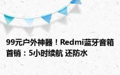 99元户外神器！Redmi蓝牙音箱首销：5小时续航 还防水