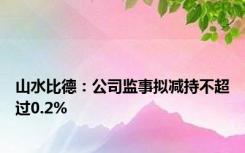 山水比德：公司监事拟减持不超过0.2%