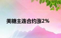 美糖主连合约涨2%