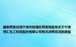 国家税务总局宁波市镇海区税务局发布关于宁波博汇化工科技股份有限公司有关涉税情况的通报