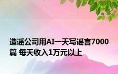 造谣公司用AI一天写谣言7000篇 每天收入1万元以上