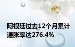 阿根廷过去12个月累计通胀率达276.4%