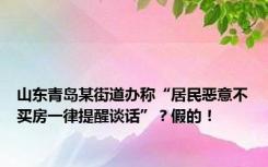 山东青岛某街道办称“居民恶意不买房一律提醒谈话”？假的！