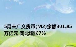 5月末广义货币(M2)余额301.85万亿元 同比增长7%