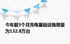 今年前5个月充电基础设施增量为132.8万台