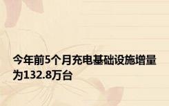 今年前5个月充电基础设施增量为132.8万台