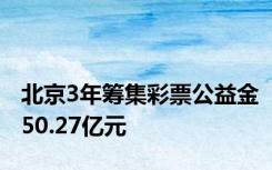 北京3年筹集彩票公益金50.27亿元