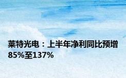 莱特光电：上半年净利同比预增85%至137%