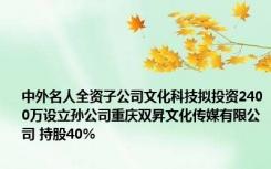 中外名人全资子公司文化科技拟投资2400万设立孙公司重庆双昇文化传媒有限公司 持股40%