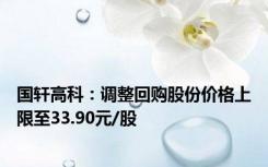 国轩高科：调整回购股份价格上限至33.90元/股