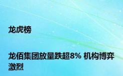 龙虎榜|龙佰集团放量跌超8% 机构博弈激烈