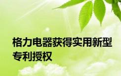 格力电器获得实用新型专利授权