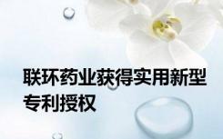 联环药业获得实用新型专利授权