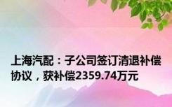 上海汽配：子公司签订清退补偿协议，获补偿2359.74万元