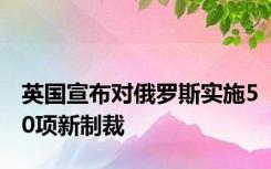 英国宣布对俄罗斯实施50项新制裁