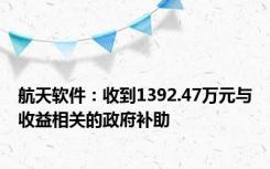 航天软件：收到1392.47万元与收益相关的政府补助