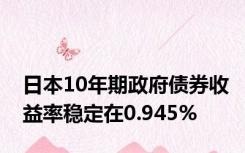 日本10年期政府债券收益率稳定在0.945%