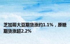 芝加哥大豆期货涨约1.1%，原糖期货涨超2.2%