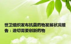 世卫组织发布抗菌药物发展状况报告：迫切需要创新药物