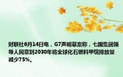 财联社6月14日电，G7声明草案称，七国集团领导人同意到2030年将全球化石燃料甲烷排放量减少75%。