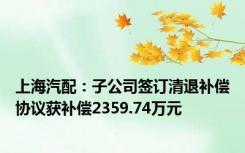 上海汽配：子公司签订清退补偿协议获补偿2359.74万元