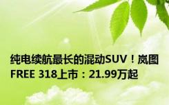 纯电续航最长的混动SUV！岚图FREE 318上市：21.99万起