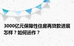 3000亿元保障性住房再贷款进展怎样？如何运作？