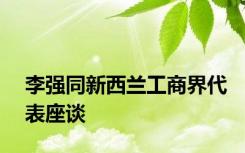 李强同新西兰工商界代表座谈