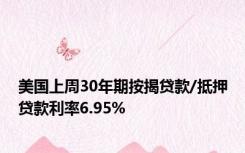 美国上周30年期按揭贷款/抵押贷款利率6.95%