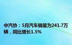 中汽协：5月汽车销量为241.7万辆，同比增长1.5%