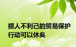 损人不利己的贸易保护行动可以休矣