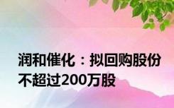 润和催化：拟回购股份不超过200万股