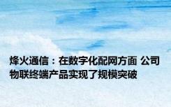 烽火通信：在数字化配网方面 公司物联终端产品实现了规模突破