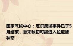 国家气候中心：厄尔尼诺事件已于5月结束，夏末秋初可能进入拉尼娜状态