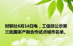 财联社6月14日电，工信部公示第三批国家产融合作试点城市名单。