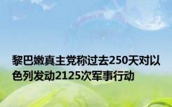 黎巴嫩真主党称过去250天对以色列发动2125次军事行动