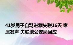 41岁男子自驾进藏失联16天 家属发声 失联地公安局回应