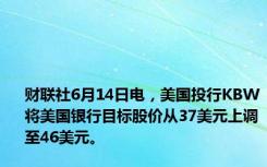 财联社6月14日电，美国投行KBW将美国银行目标股价从37美元上调至46美元。