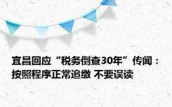 宜昌回应“税务倒查30年”传闻：按照程序正常追缴 不要误读